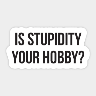 Is stupidity your hobby funny insult sarcasm Sticker